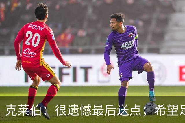 克莱伯：很遗憾最后送点；希望足协杯半决赛球迷过来支持我们