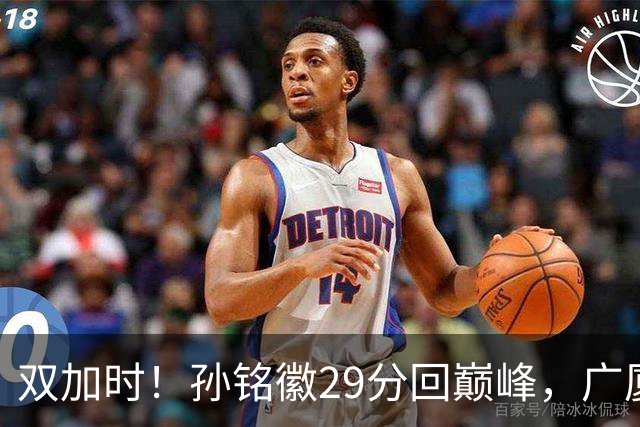 双加时！孙铭徽29分回巅峰，广厦逆转赢山西，赵嘉仁反击旧主失败