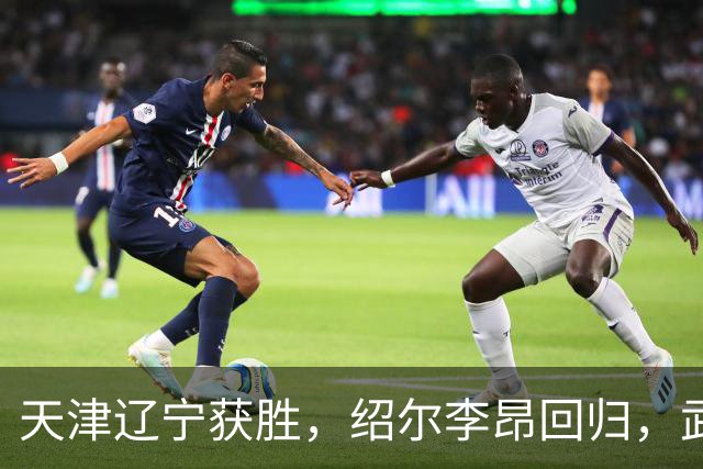 天津辽宁获胜，绍尔李昂回归，武汉三镇明晚战申花力争续命