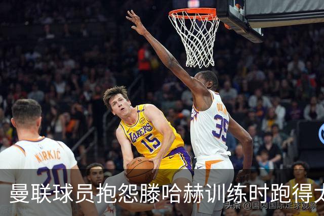 曼联球员抱怨滕哈赫训练时跑得太多