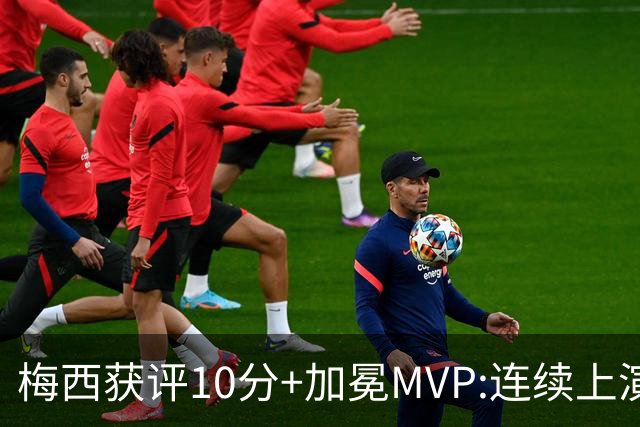 梅西获评10分+加冕MVP:连续上演过人破门好戏,现场视角,太丝滑了