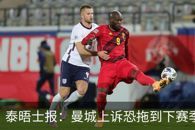 泰晤士报：曼城上诉恐拖到下赛季，将给联赛带来巨大问题