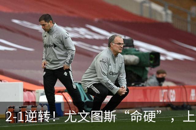 2-1逆转！尤文图斯“命硬”，上演补时绝杀，法国人成为关键先生