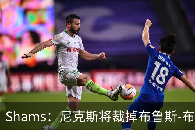 Shams：尼克斯将裁掉布鲁斯-布朗 怀斯曼成功跻身大名单